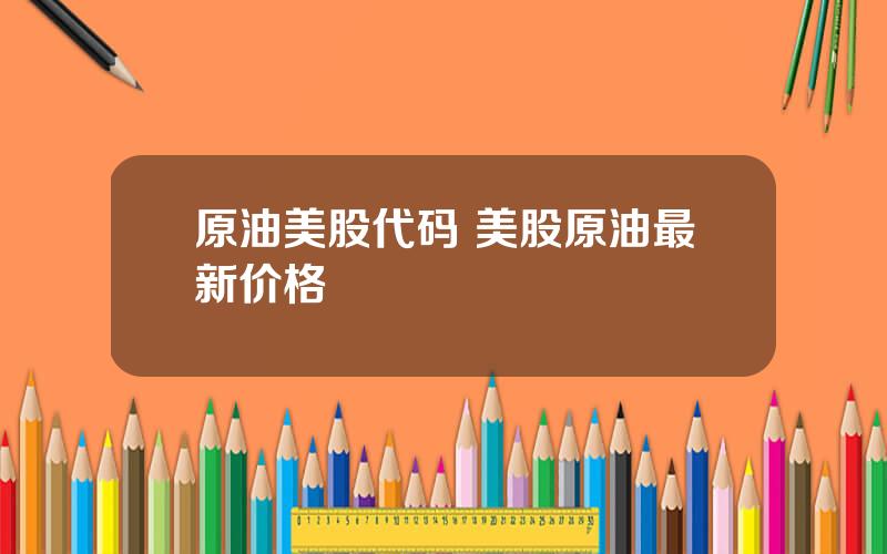 原油美股代码 美股原油最新价格